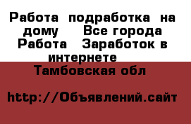 Работа (подработка) на дому   - Все города Работа » Заработок в интернете   . Тамбовская обл.